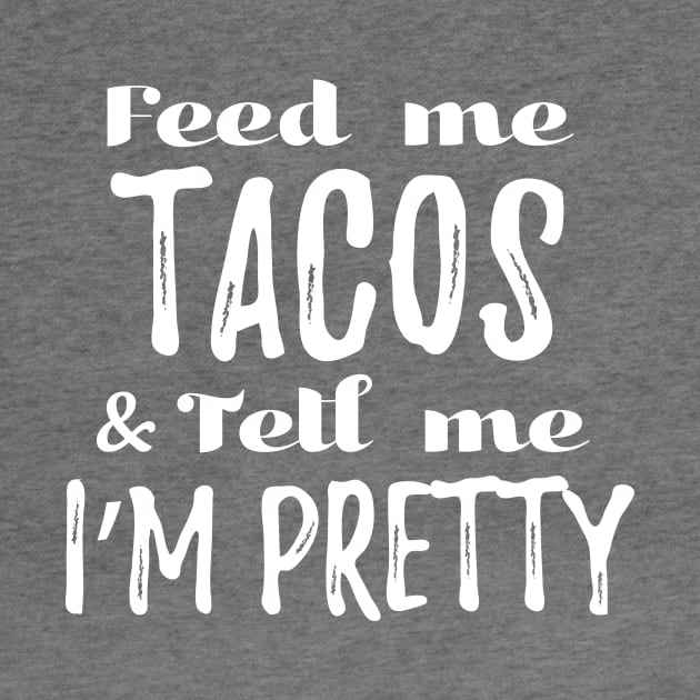 Feed me tacos and tell me I'm pretty by verde